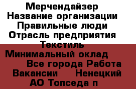 Мерчендайзер › Название организации ­ Правильные люди › Отрасль предприятия ­ Текстиль › Минимальный оклад ­ 24 000 - Все города Работа » Вакансии   . Ненецкий АО,Топседа п.